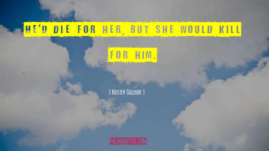 Kristen Callihan Quotes: He'd die for her, but