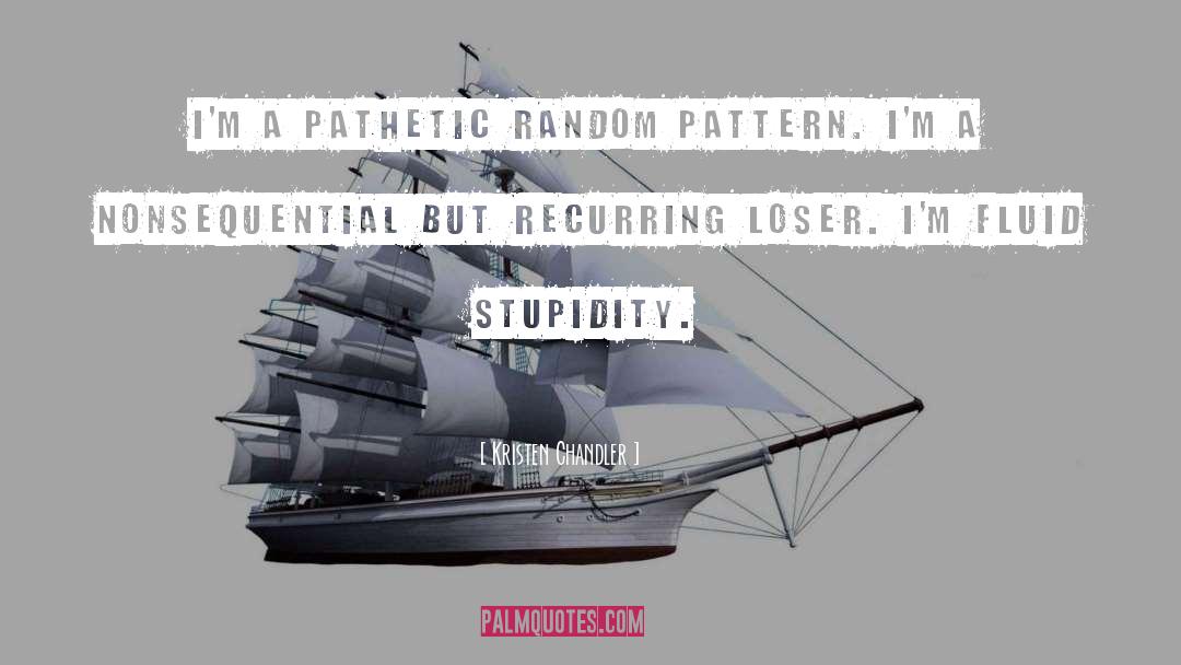 Kristen Chandler Quotes: I'm a pathetic random pattern.