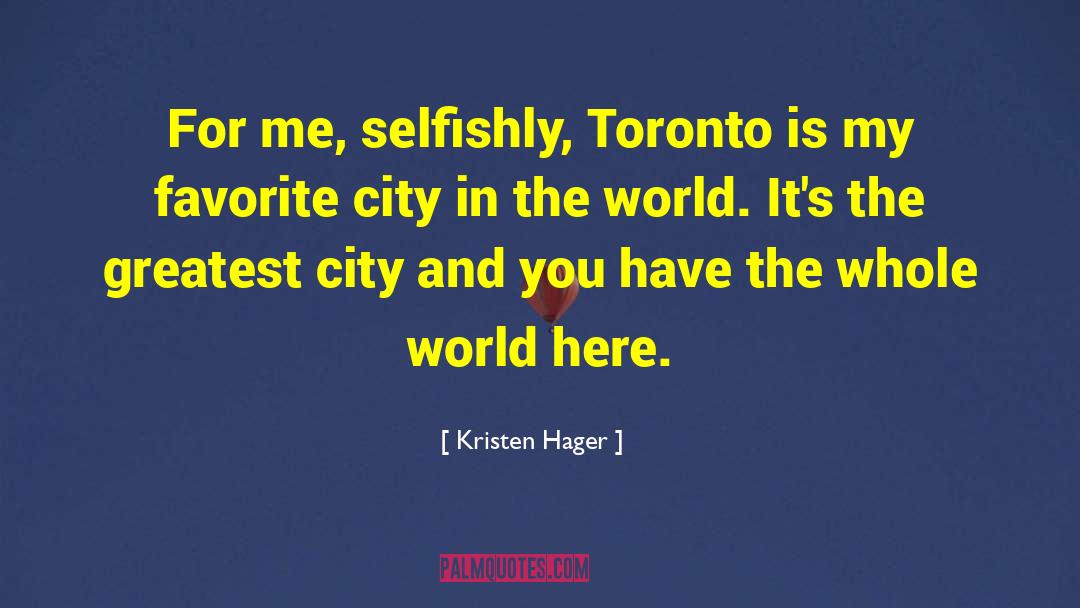 Kristen Hager Quotes: For me, selfishly, Toronto is