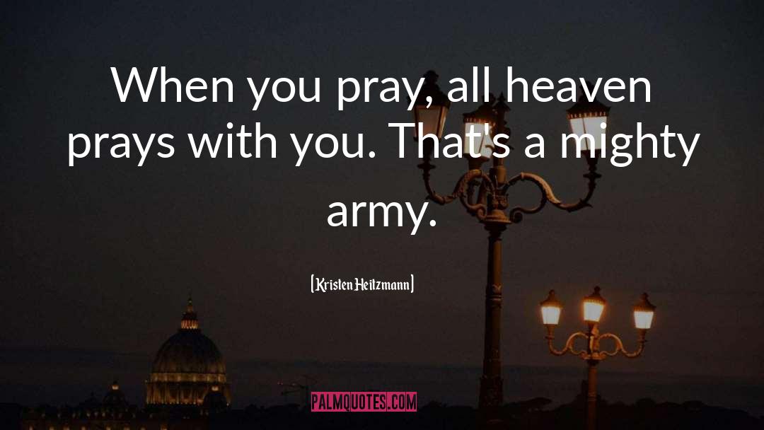 Kristen Heitzmann Quotes: When you pray, all heaven