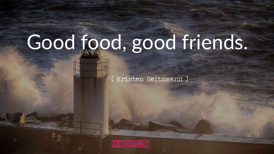 Kristen Heitzmann Quotes: Good food, good friends.
