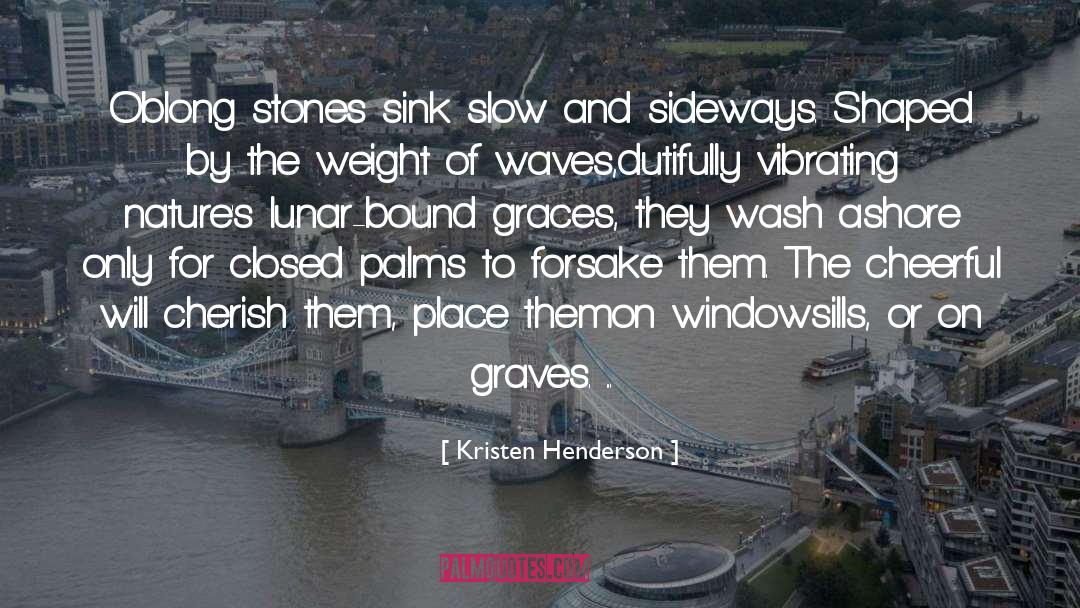 Kristen Henderson Quotes: Oblong stones sink <br />slow