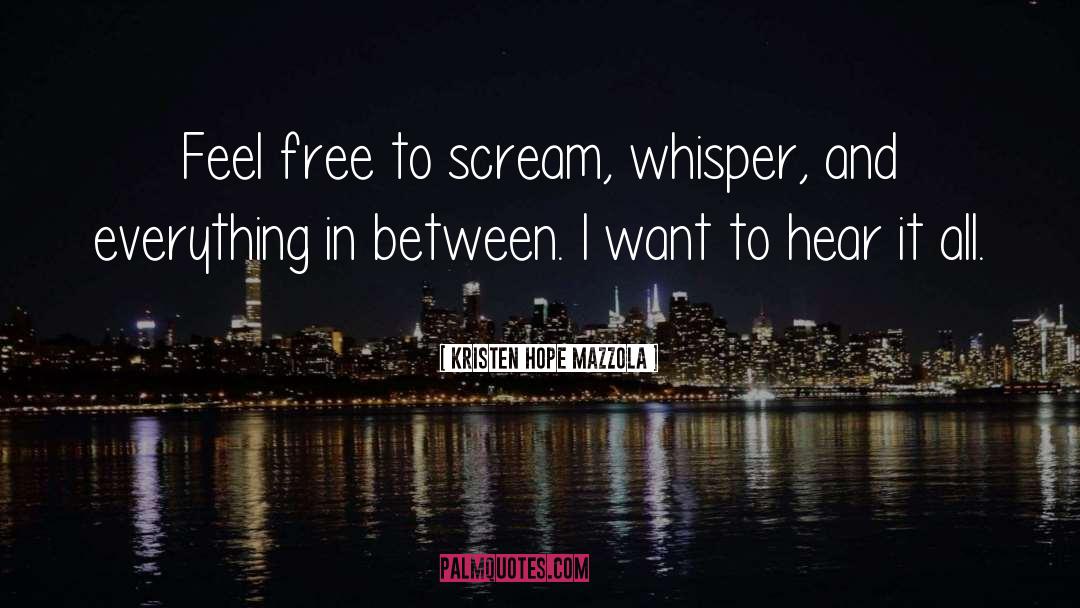 Kristen Hope Mazzola Quotes: Feel free to scream, whisper,