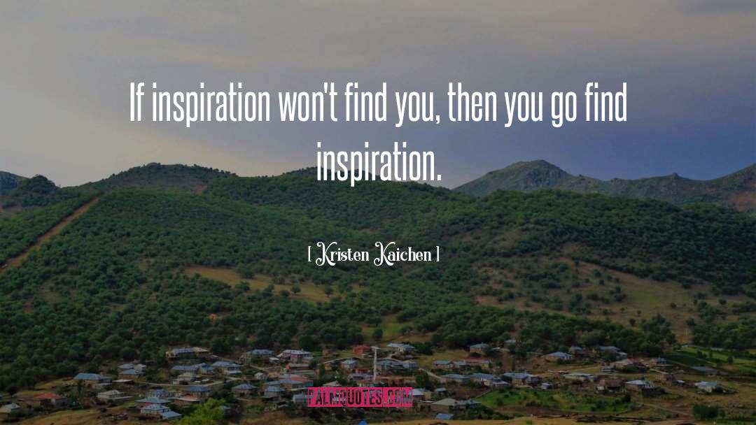 Kristen Kaichen Quotes: If inspiration won't find you,