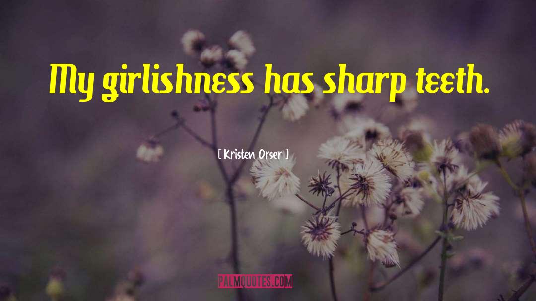 Kristen Orser Quotes: My girlishness has sharp teeth.