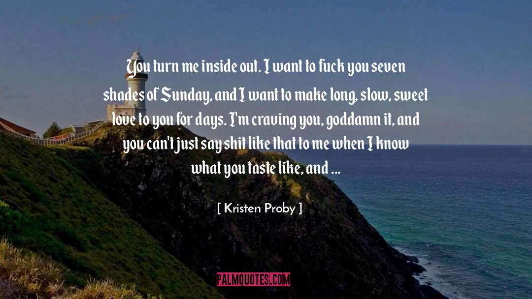 Kristen Proby Quotes: You turn me inside out.