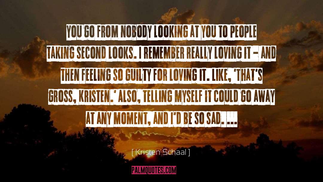 Kristen Schaal Quotes: You go from nobody looking