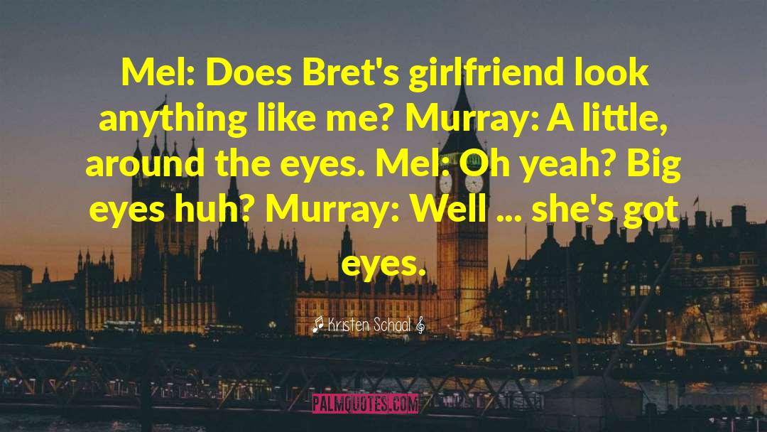 Kristen Schaal Quotes: Mel: Does Bret's girlfriend look