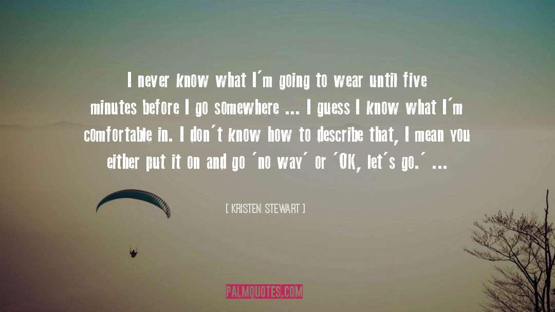 Kristen Stewart Quotes: I never know what I'm