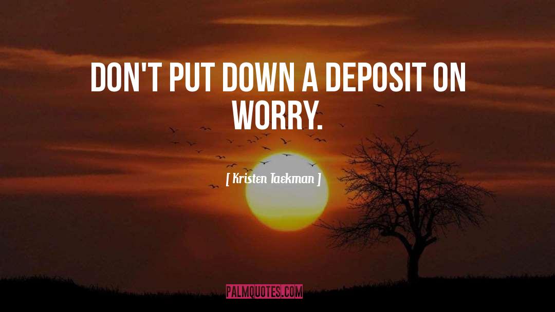 Kristen Taekman Quotes: Don't put down a deposit