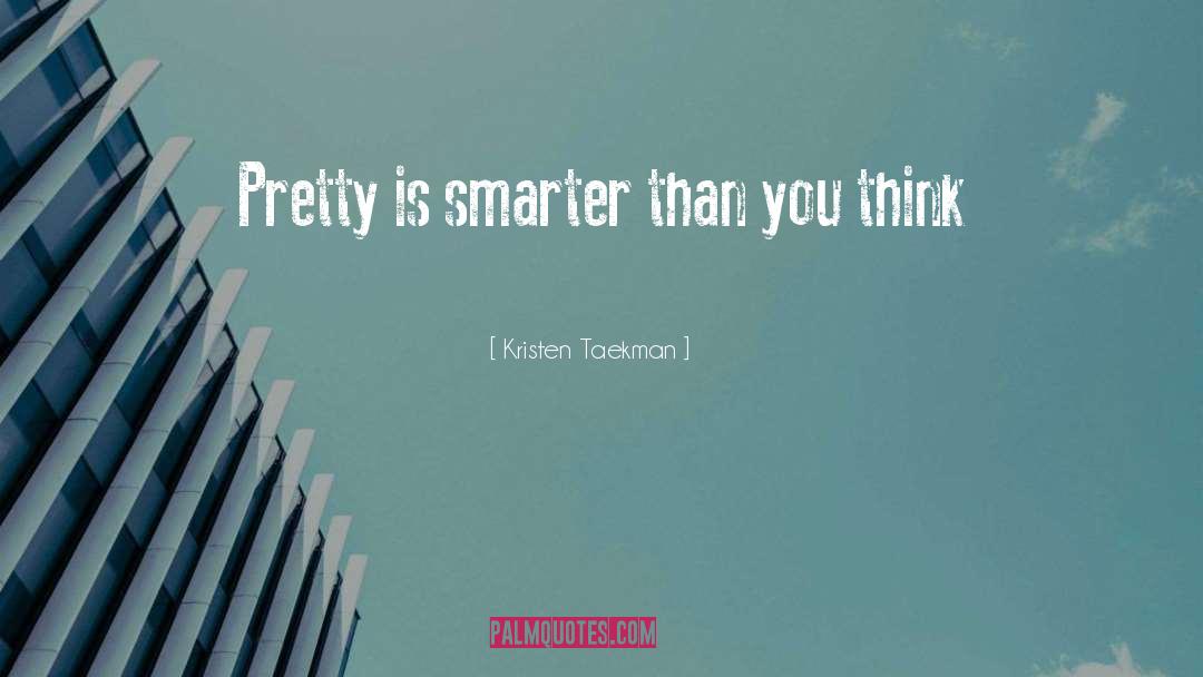 Kristen Taekman Quotes: Pretty is smarter than you