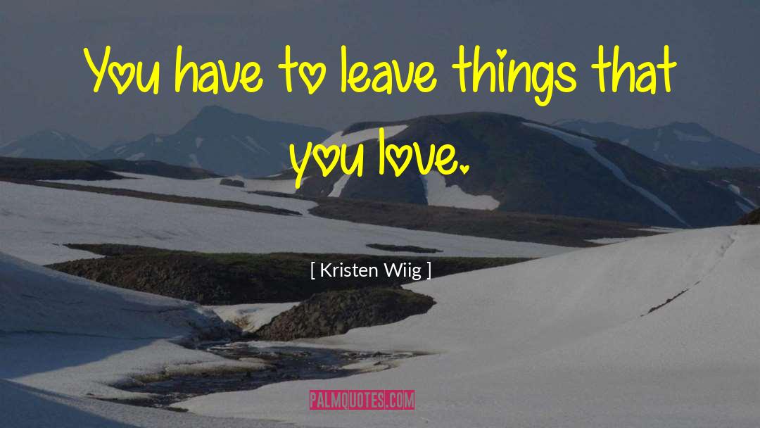 Kristen Wiig Quotes: You have to leave things