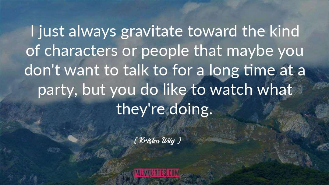 Kristen Wiig Quotes: I just always gravitate toward