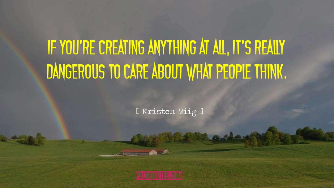 Kristen Wiig Quotes: If you're creating anything at