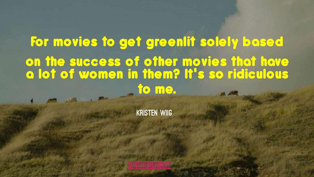 Kristen Wiig Quotes: For movies to get greenlit