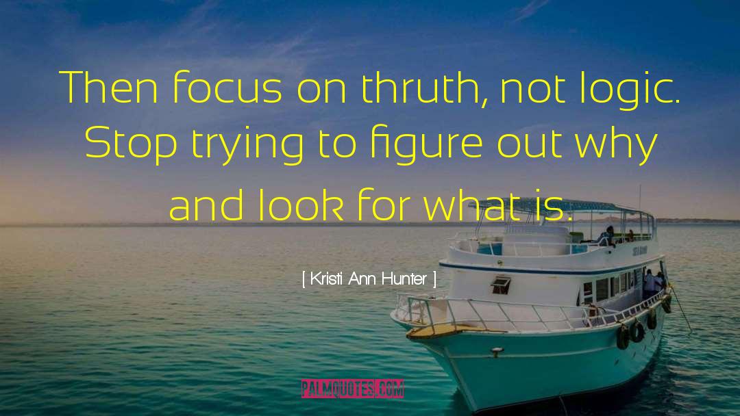 Kristi Ann Hunter Quotes: Then focus on thruth, not