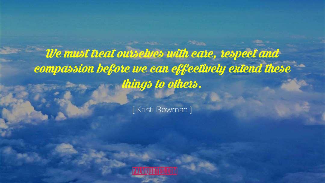 Kristi Bowman Quotes: We must treat ourselves with