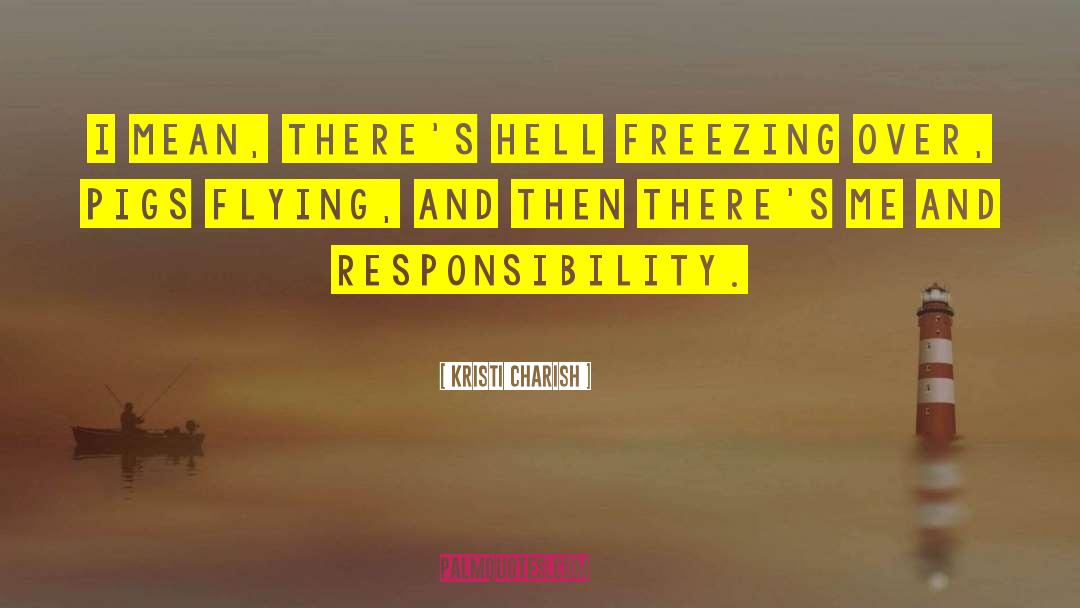 Kristi Charish Quotes: I mean, there's hell freezing