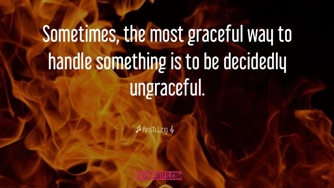 Kristi Ling Quotes: Sometimes, the most graceful way
