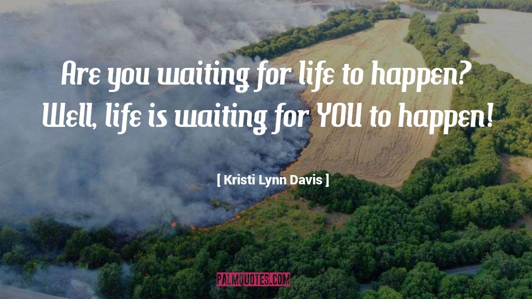 Kristi Lynn Davis Quotes: Are you waiting for life
