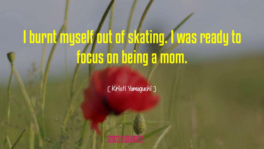 Kristi Yamaguchi Quotes: I burnt myself out of