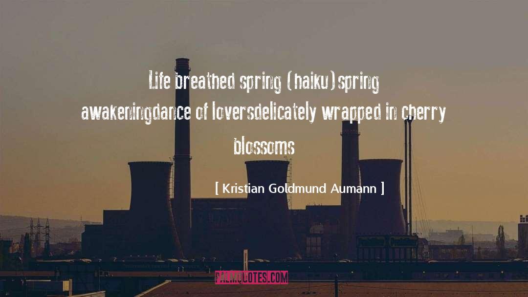 Kristian Goldmund Aumann Quotes: Life breathed spring (haiku)<br>spring awakening<br>dance