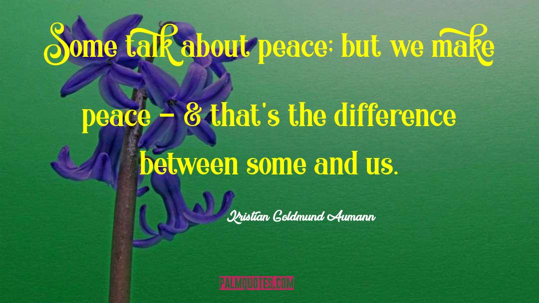 Kristian Goldmund Aumann Quotes: Some talk about peace; but