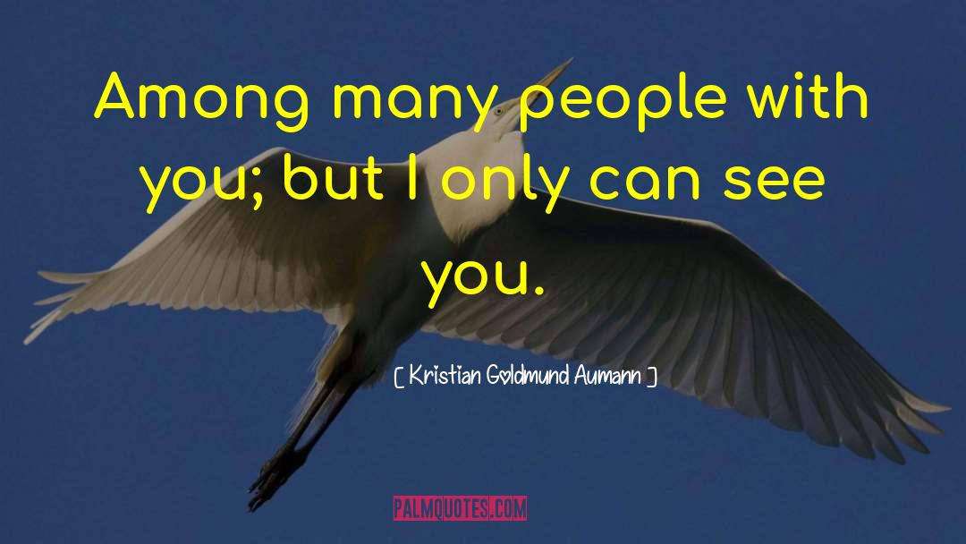 Kristian Goldmund Aumann Quotes: Among many people with you;