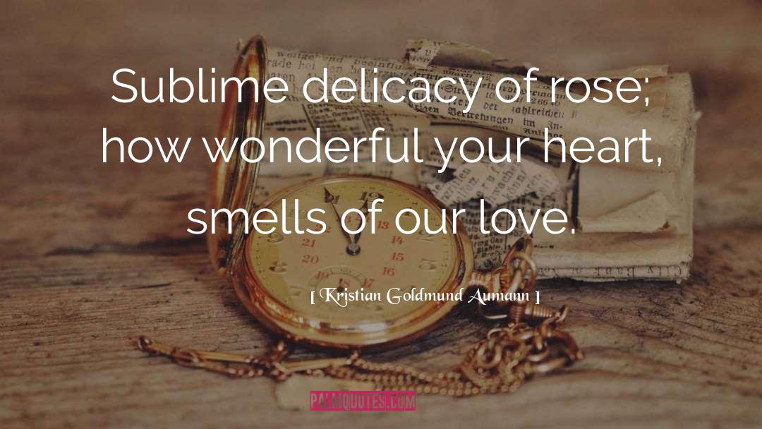 Kristian Goldmund Aumann Quotes: Sublime delicacy of rose; how