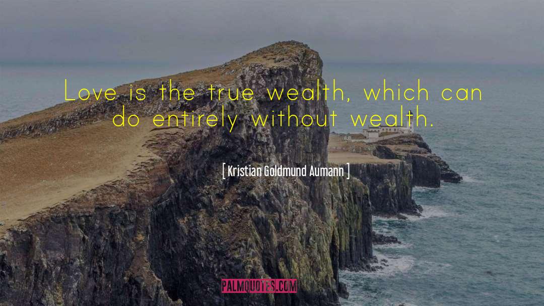 Kristian Goldmund Aumann Quotes: Love is the true wealth,