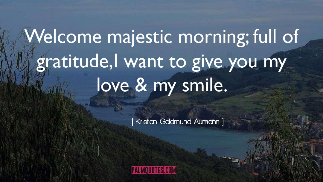 Kristian Goldmund Aumann Quotes: Welcome majestic morning; <br>full of
