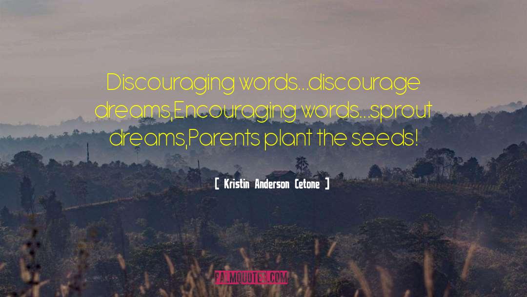 Kristin Anderson Cetone Quotes: Discouraging words...discourage dreams,<br />Encouraging words...sprout