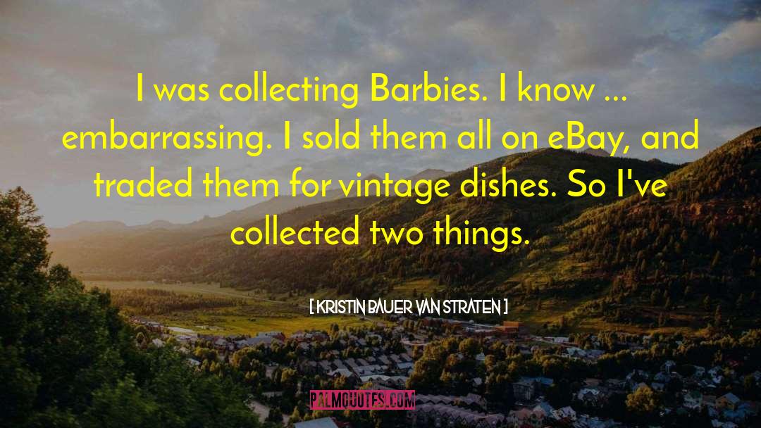 Kristin Bauer Van Straten Quotes: I was collecting Barbies. I