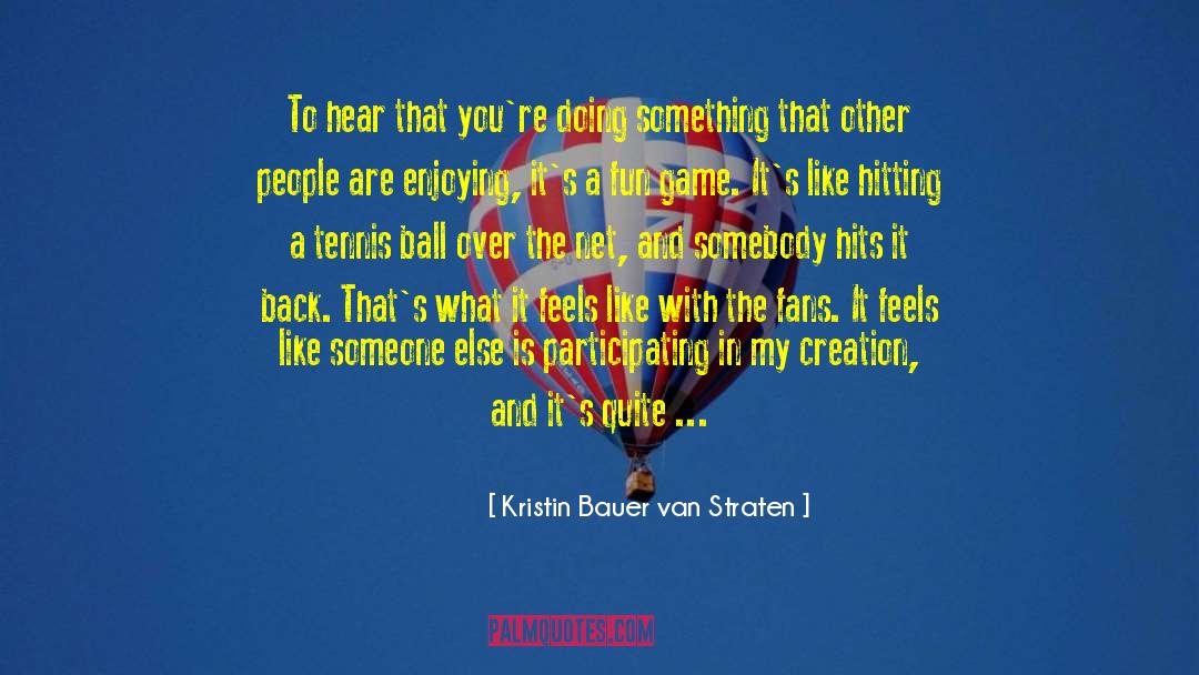 Kristin Bauer Van Straten Quotes: To hear that you're doing