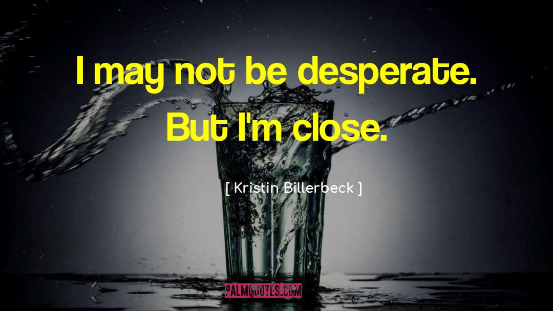 Kristin Billerbeck Quotes: I may not be desperate.