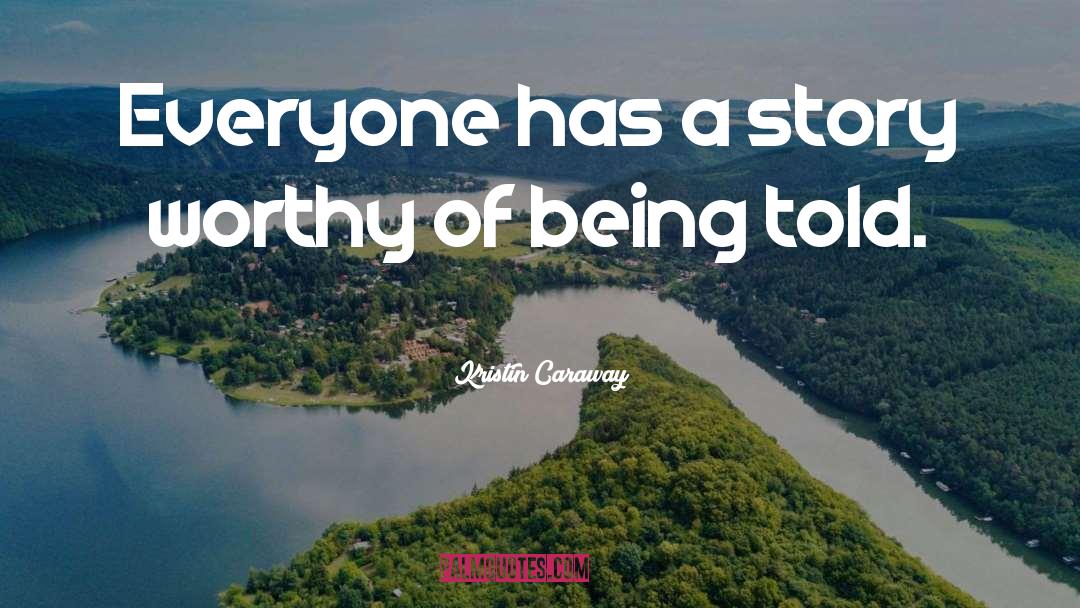 Kristin Caraway Quotes: Everyone has a story worthy