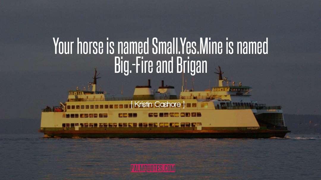 Kristin Cashore Quotes: Your horse is named Small.<br>Yes.<br>Mine
