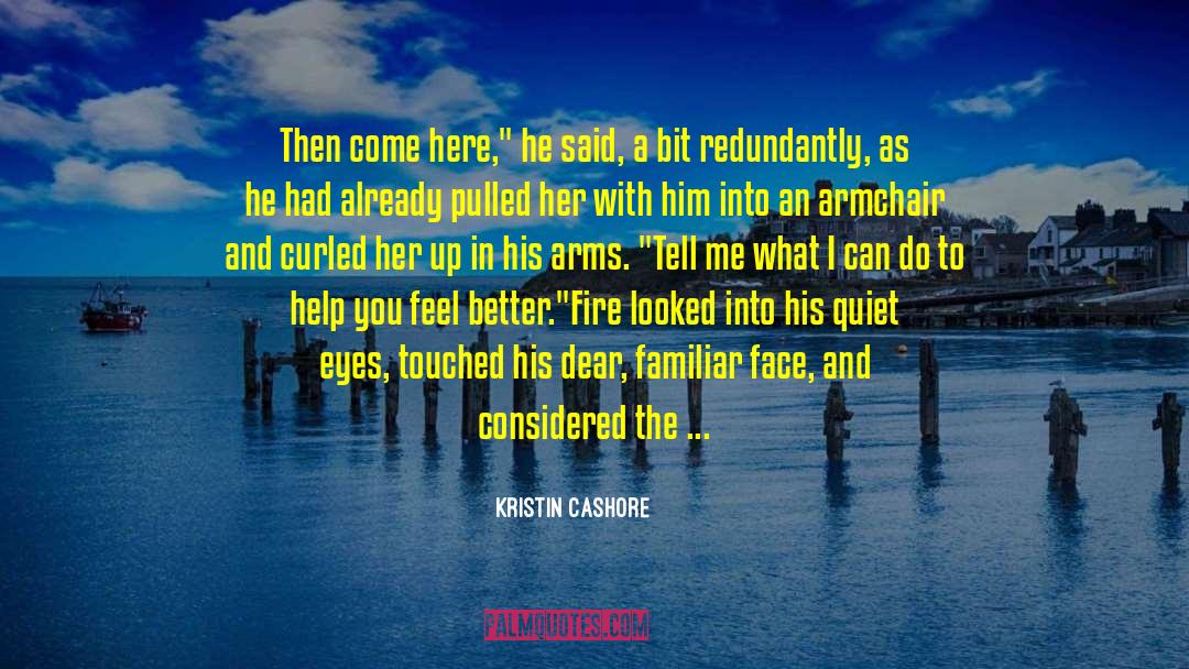 Kristin Cashore Quotes: Then come here,