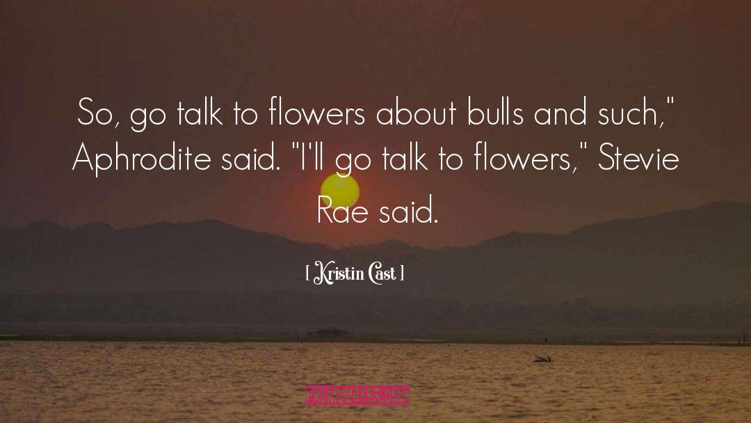 Kristin Cast Quotes: So, go talk to flowers