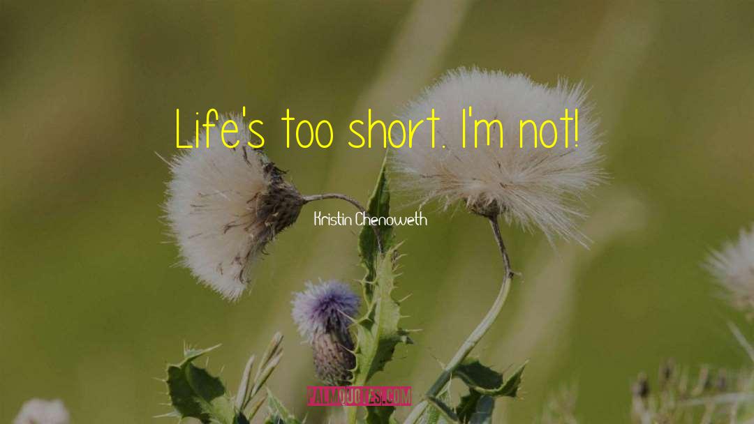 Kristin Chenoweth Quotes: Life's too short. I'm not!