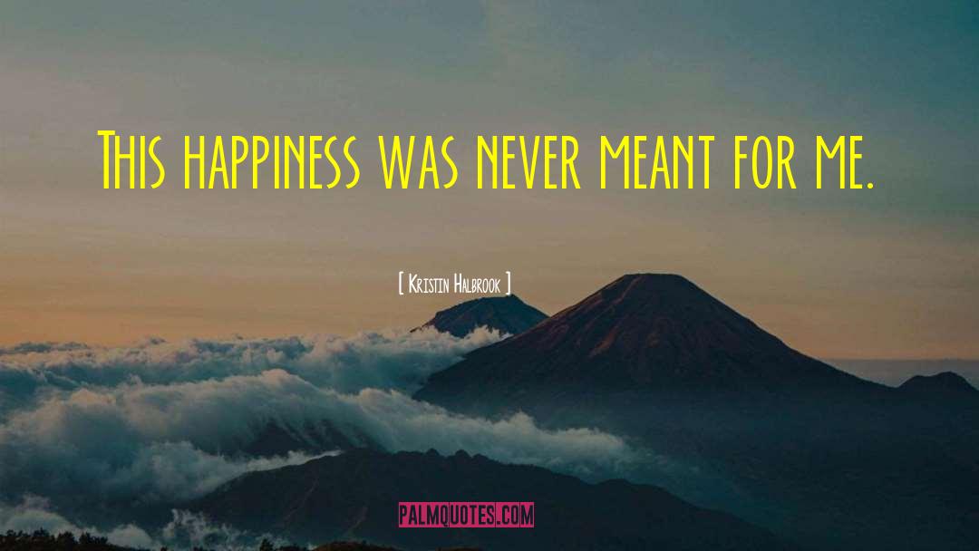 Kristin Halbrook Quotes: This happiness was never meant