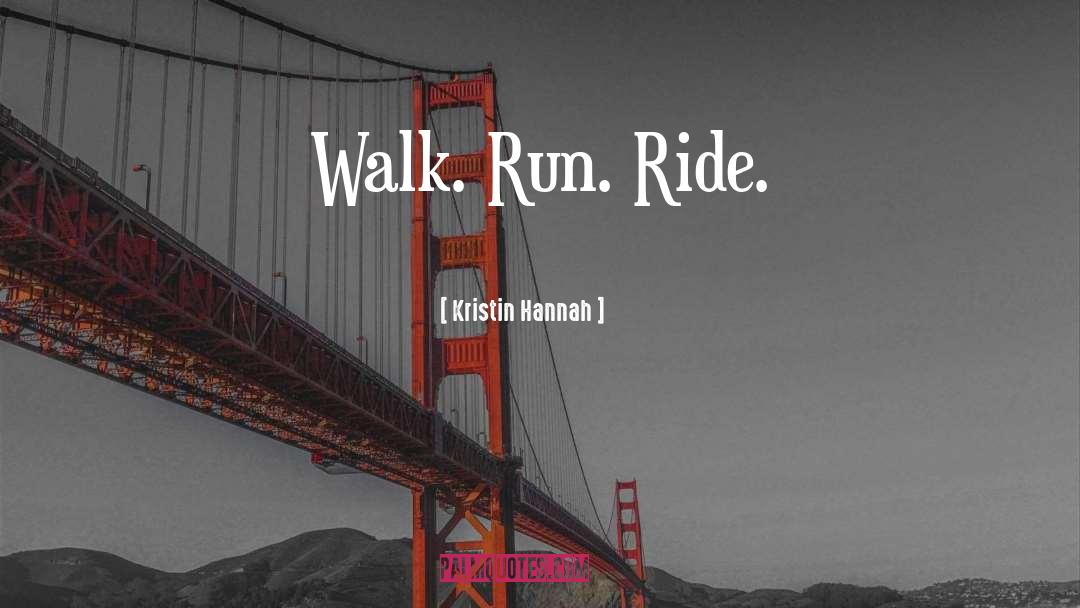 Kristin Hannah Quotes: Walk. Run. Ride.