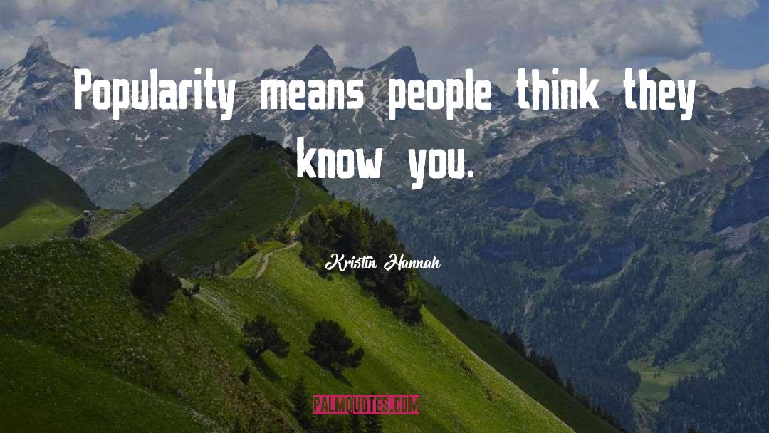 Kristin Hannah Quotes: Popularity means people think they