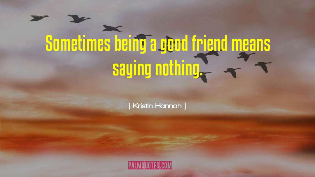 Kristin Hannah Quotes: Sometimes being a good friend