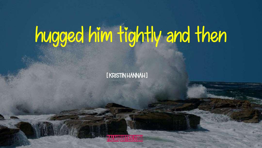 Kristin Hannah Quotes: hugged him tightly and then