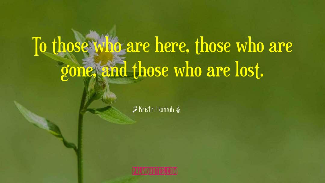 Kristin Hannah Quotes: To those who are here,