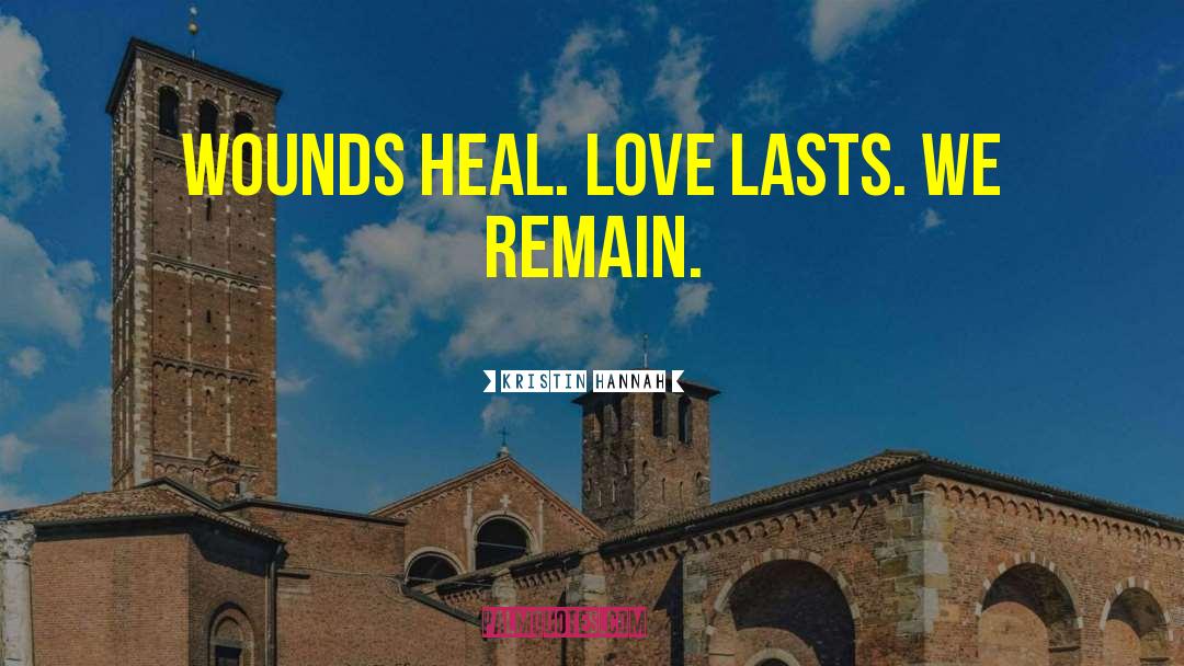 Kristin Hannah Quotes: Wounds heal. Love lasts. We
