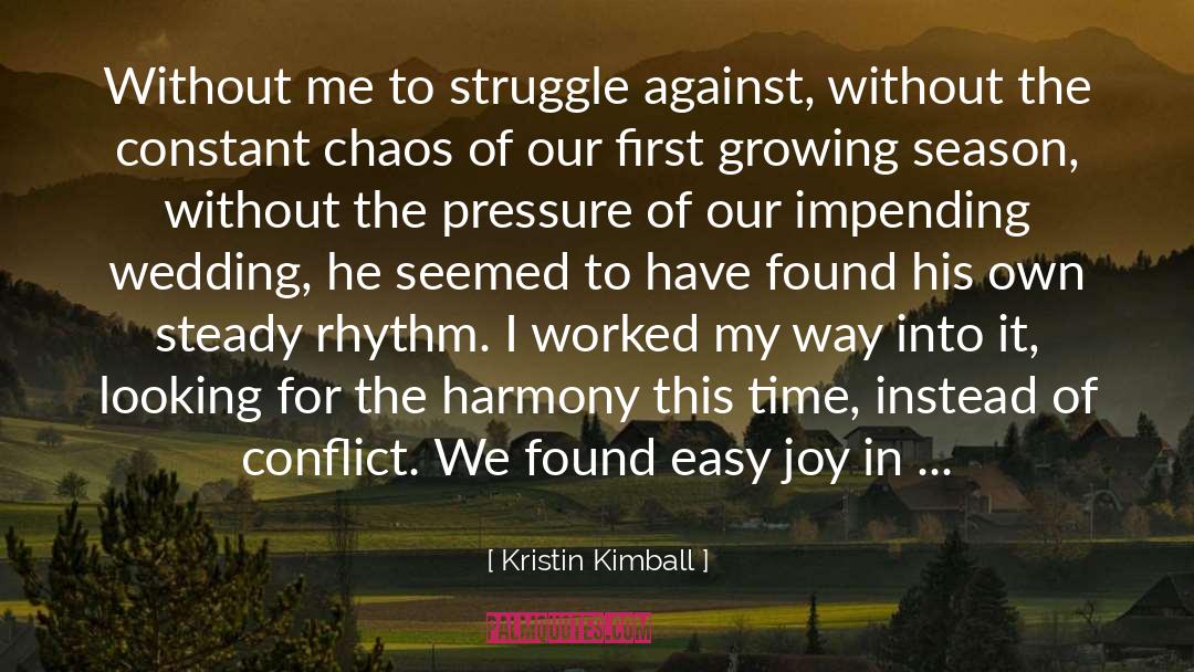 Kristin Kimball Quotes: Without me to struggle against,