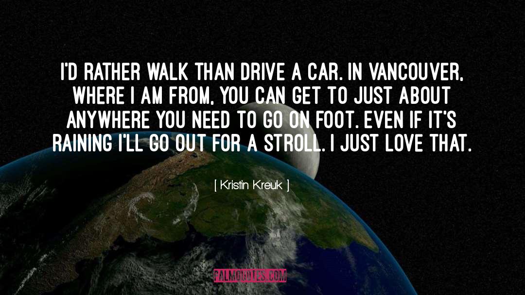 Kristin Kreuk Quotes: I'd rather walk than drive