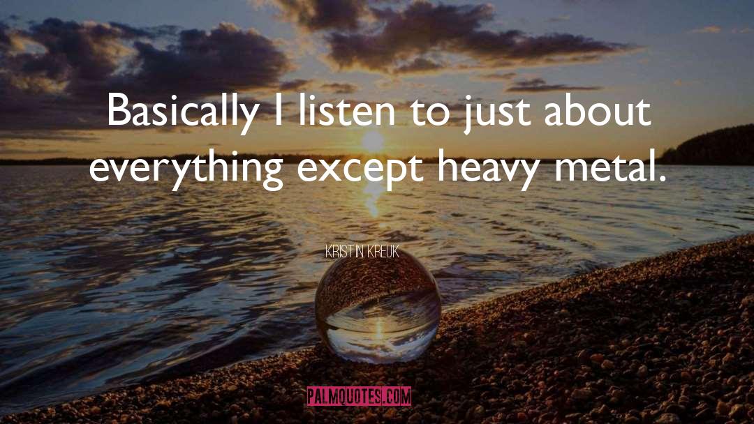 Kristin Kreuk Quotes: Basically I listen to just